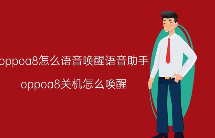 oppoa8怎么语音唤醒语音助手 oppoa8关机怎么唤醒？